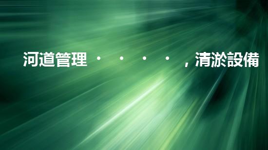 河道管理，清淤設備助力綠色生態(tài)恢復